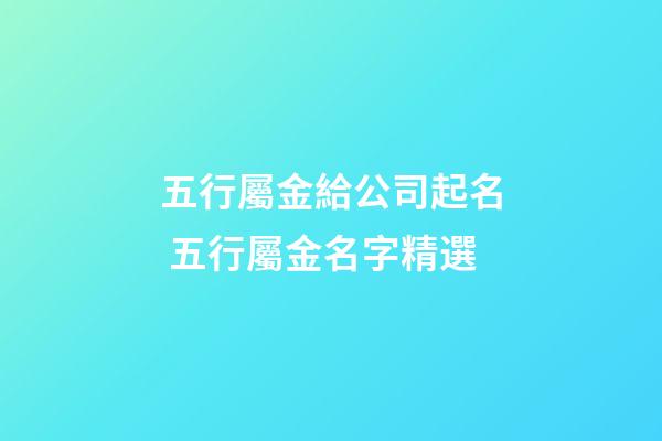 五行屬金給公司起名 五行屬金名字精選-第1張-公司起名-玄機派